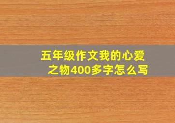 五年级作文我的心爱之物400多字怎么写