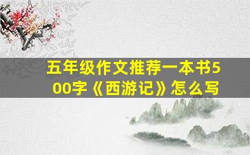 五年级作文推荐一本书500字《西游记》怎么写