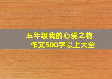 五年级我的心爱之物作文500字以上大全