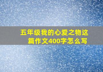 五年级我的心爱之物这篇作文400字怎么写