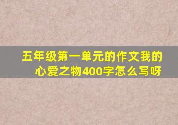 五年级第一单元的作文我的心爱之物400字怎么写呀