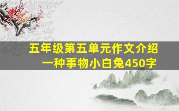 五年级第五单元作文介绍一种事物小白兔450字