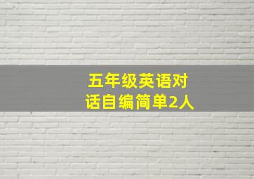 五年级英语对话自编简单2人