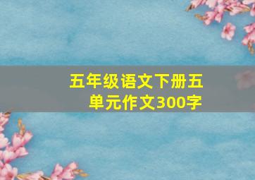 五年级语文下册五单元作文300字