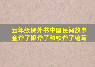 五年级课外书中国民间故事金斧子银斧子和铁斧子缩写