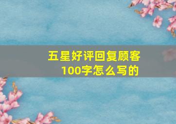 五星好评回复顾客100字怎么写的