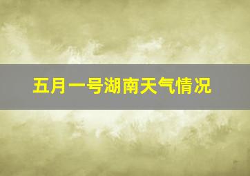 五月一号湖南天气情况