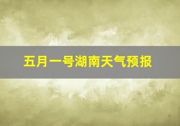 五月一号湖南天气预报