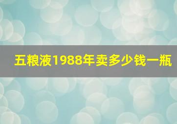 五粮液1988年卖多少钱一瓶