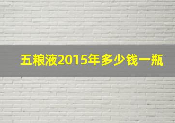 五粮液2015年多少钱一瓶