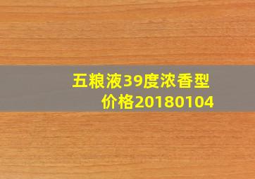 五粮液39度浓香型价格20180104