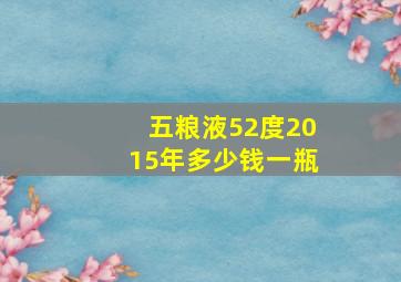 五粮液52度2015年多少钱一瓶