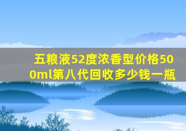 五粮液52度浓香型价格500ml第八代回收多少钱一瓶