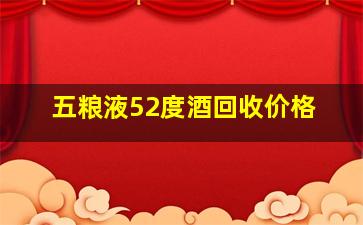 五粮液52度酒回收价格