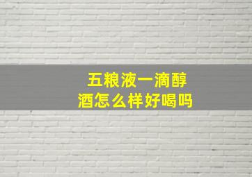 五粮液一滴醇酒怎么样好喝吗