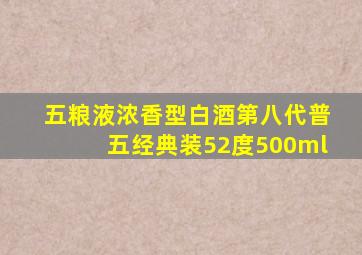 五粮液浓香型白酒第八代普五经典装52度500ml