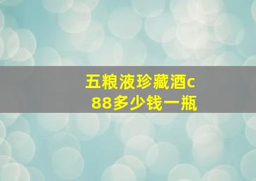 五粮液珍藏酒c88多少钱一瓶