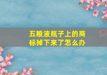 五粮液瓶子上的商标掉下来了怎么办