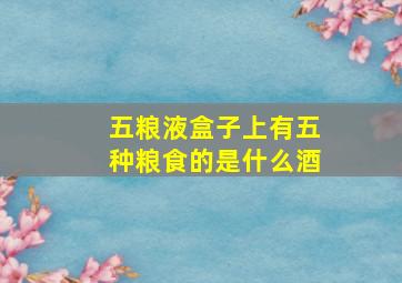 五粮液盒子上有五种粮食的是什么酒