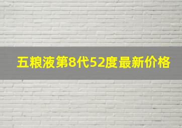 五粮液第8代52度最新价格