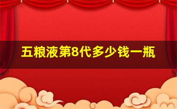 五粮液第8代多少钱一瓶