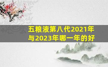 五粮液第八代2021年与2023年哪一年的好