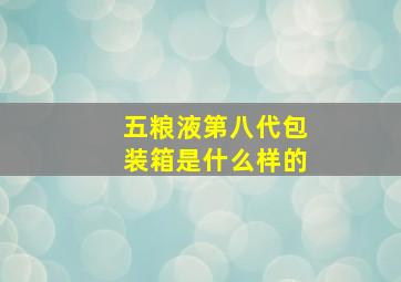 五粮液第八代包装箱是什么样的