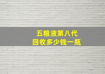 五粮液第八代回收多少钱一瓶