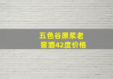 五色谷原浆老窖酒42度价格