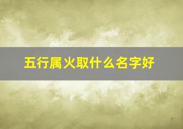 五行属火取什么名字好