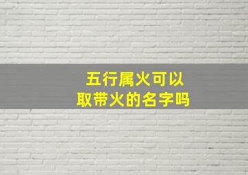 五行属火可以取带火的名字吗