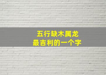 五行缺木属龙最吉利的一个字