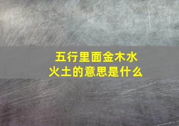 五行里面金木水火土的意思是什么