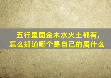 五行里面金木水火土都有,怎么知道哪个是自己的属什么