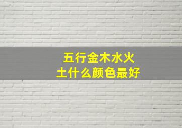 五行金木水火土什么颜色最好