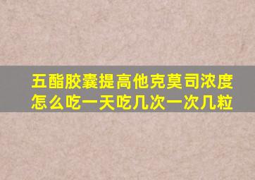 五酯胶囊提高他克莫司浓度怎么吃一天吃几次一次几粒