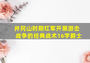 井冈山时期红军开展游击战争的经典战术16字爵士