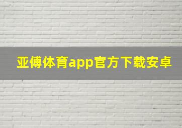 亚傅体育app官方下载安卓