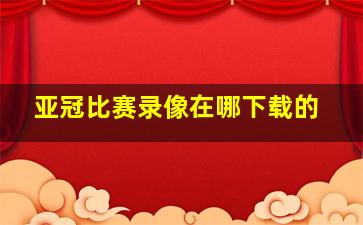 亚冠比赛录像在哪下载的