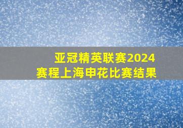 亚冠精英联赛2024赛程上海申花比赛结果