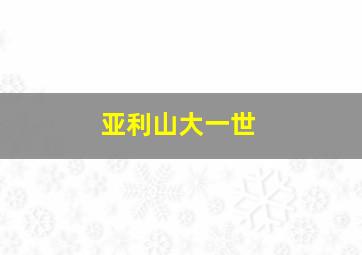 亚利山大一世