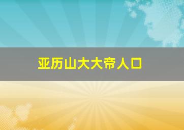 亚历山大大帝人口