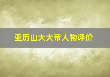 亚历山大大帝人物评价