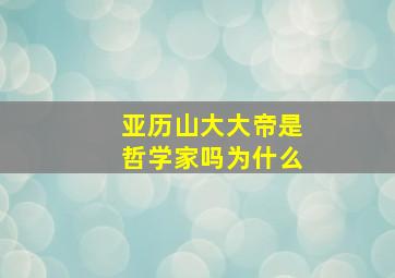 亚历山大大帝是哲学家吗为什么