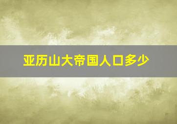 亚历山大帝国人口多少