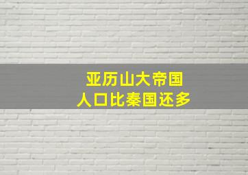 亚历山大帝国人口比秦国还多