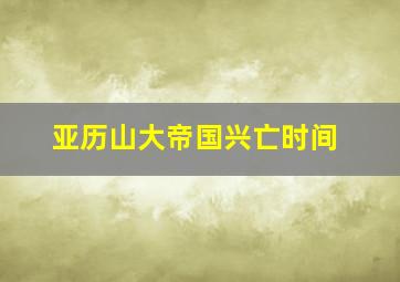 亚历山大帝国兴亡时间