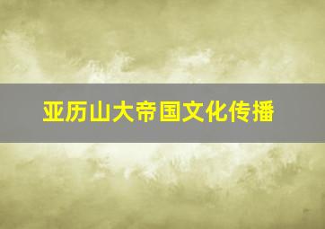 亚历山大帝国文化传播