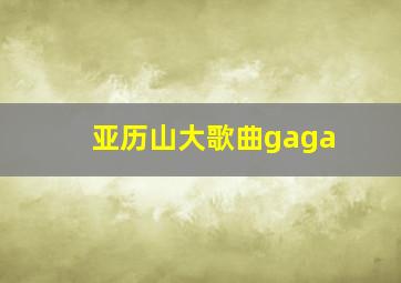 亚历山大歌曲gaga