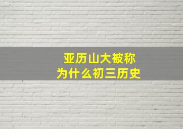 亚历山大被称为什么初三历史